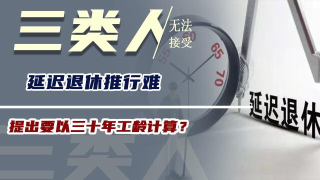 延迟退休推行难,提出要以三十年工龄计算?有“3类人”无法接受