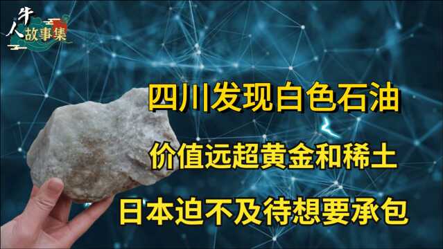 四川发现白色石油,价值远超黄金和稀土,日本迫不及待想要承包