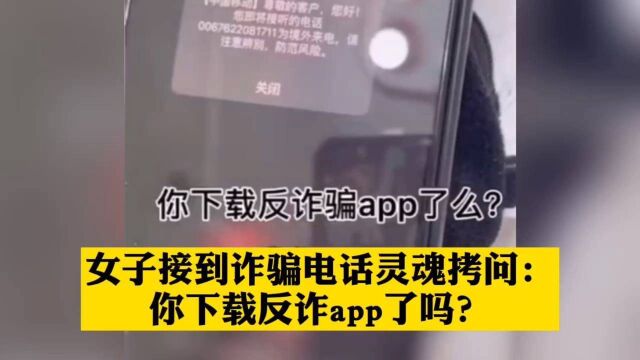 女子接到诈骗电话灵魂拷问:你下载反诈app了吗?