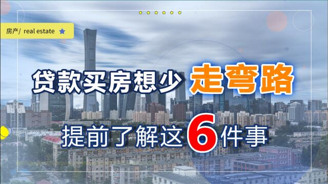 贷款买房不想走弯路,那么最好提前弄清楚这6件事,买房更顺利