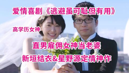 直男雇佣高学历女神当老婆！新垣结衣和星野源定情神作《逃避虽可耻但有用》火热开坑！