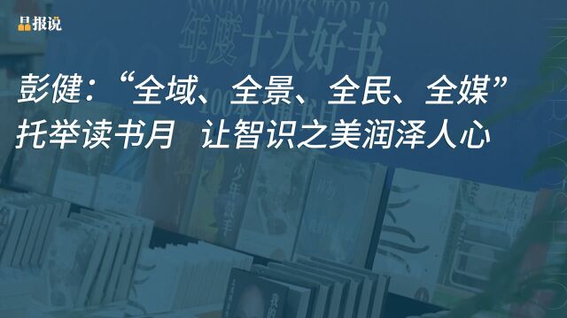 晶报说丨彭健:“全域、全景、全民、全媒”托举读书月,让智识之美润泽人心