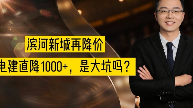 滨河新城再降价,电建直降1000+,是大坑吗?