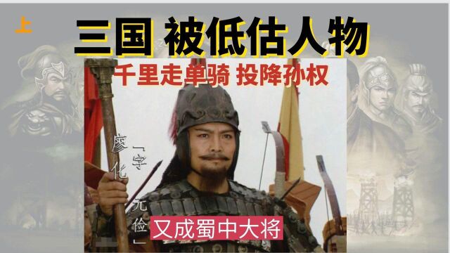 三国被低估人物,千里走单骑,头像孙权,又成蜀中大将(上)