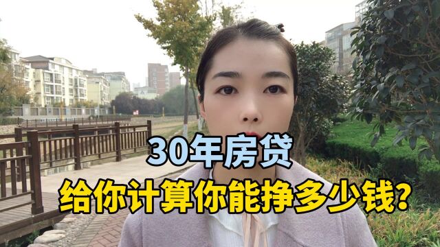 30年房贷给你计算你能挣多少钱?