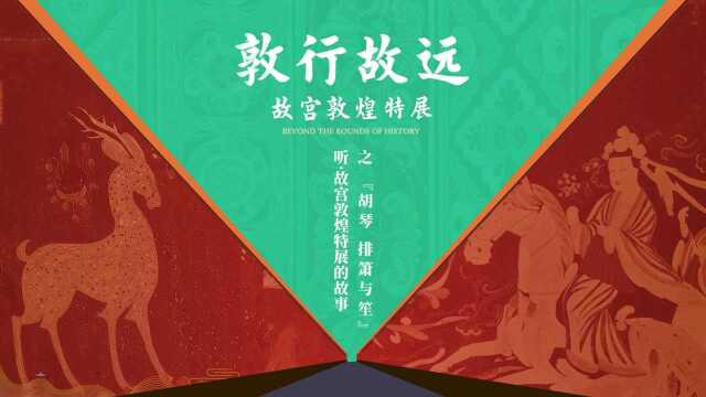 【听,故宫敦煌特展的故事】第三集 胡琴、排箫与笙 