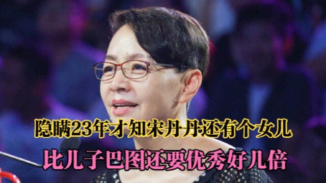 隐瞒了23年,才知宋丹丹还有一个女儿!比巴图还要优秀好几倍