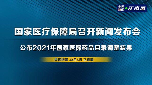 国家医疗保障局召开新闻发布会 公布2021年国家医保药品目录调整结果