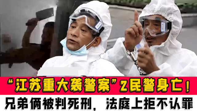 "江苏重大袭警案"致2民警身亡!兄弟俩被判死刑,法庭上还拒不认罪