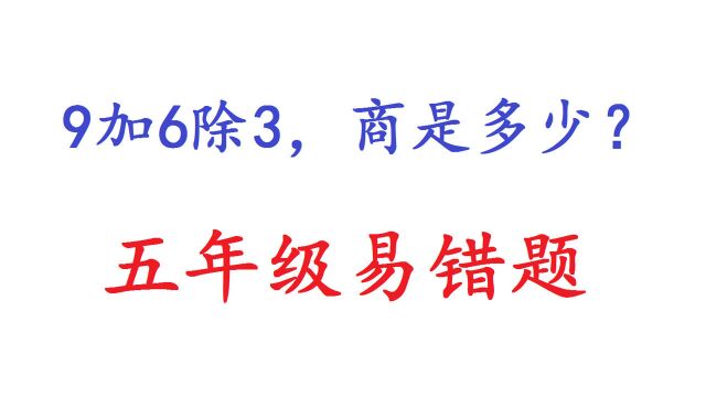 五年级易错题:9加6除3,商是多少?