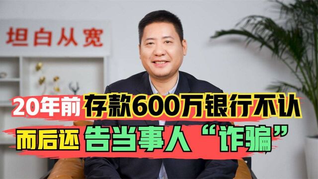 20年前存的600万,银行不认称是假存单,还告当事人诈骗?