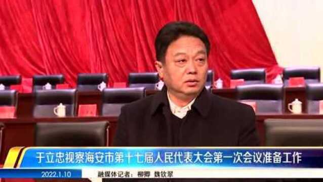 于立忠视察海安市第十七届人民代表大会第一次会议准备工作