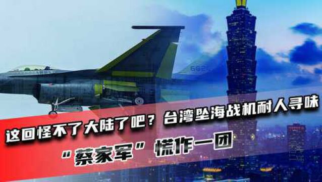 这回怪不了大陆了吧?台湾坠海战机耐人寻味,“蔡家军”慌作一团