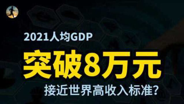 2021经济成绩单揭晓,人均GDP突破8万,接近世界高收入标准?