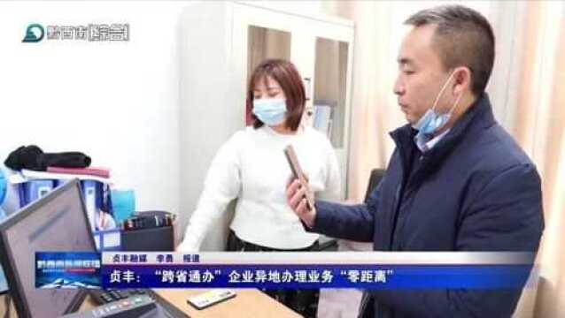 贞丰:“跨省通办”企业异地办理业务“零距离”