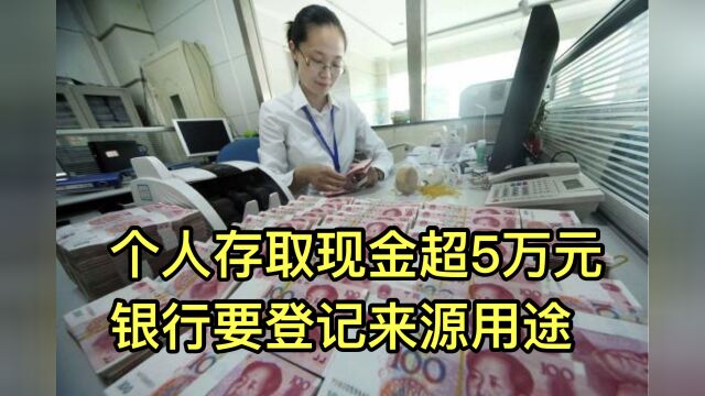 个人存取现金超5万元,银行需要登记来源用途?好事还是麻烦事?