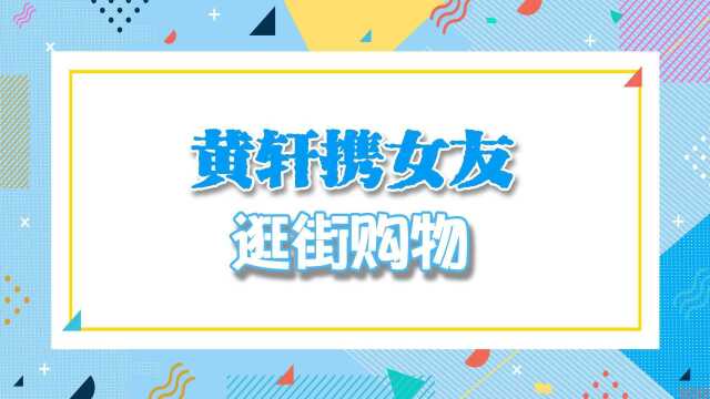 黄轩携女友购物!当街十指相扣好甜蜜,女方身材高挑气质不输女星