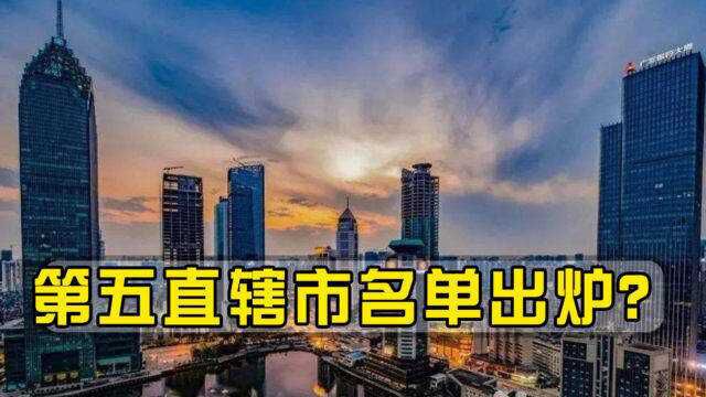 中国第五直辖市名单或将出炉?5大城市开始角逐,谁会脱颖而出?