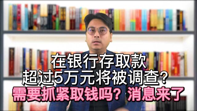 在银行存取款超过5万元将被调查?需要抓紧取钱吗?消息来了