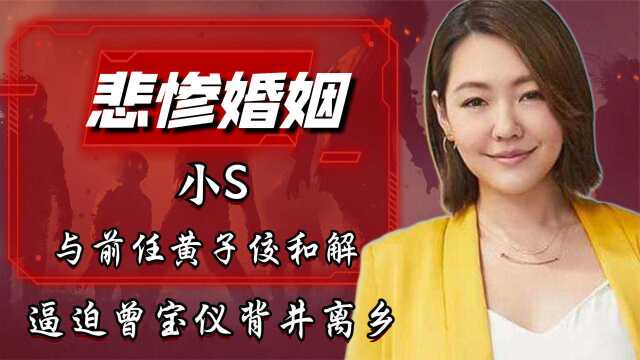 小S:与前任黄子佼和解,逼迫曾宝仪背井离乡,未婚先孕欲逼婚