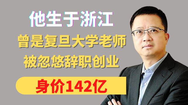 他生于浙江,曾是复旦大学老师,被忽悠辞职创业,身价142亿