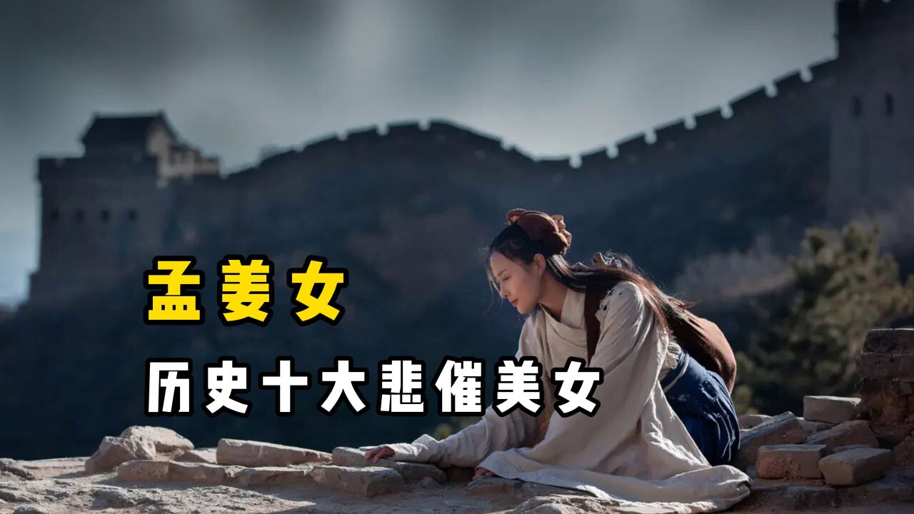 历史十大悲催美女"孟姜女",她并没哭倒长城,但一生却可悲可泣