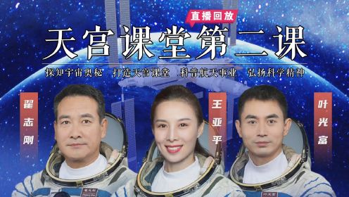 直播回放：2022中国空间站《天宫课堂》第二课 神舟十三号飞行乘组3名航天员天地互动带你探知宇宙奥秘