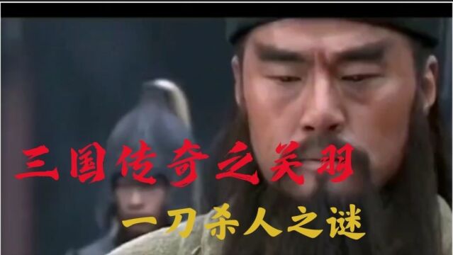 三国传奇之关羽!手起刀落一刀毙命之谜!