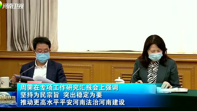 周霁在专项工作研究汇报会上强调 坚持为民宗旨 突出稳定为要 推动更高水平平安河南法治河南建设