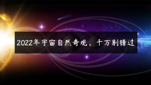 科學家觀測到2022年精彩罕見的宇宙自然奇觀,流星雨,金木合相等