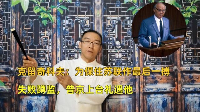 克留奇科夫:为保住苏联作最后一搏,失败蹲监,普京上台礼遇他