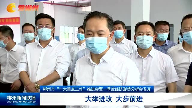 郴州市“十大重点工作”推进会暨一季度经济形势分析会召开 大举进攻 大步前进