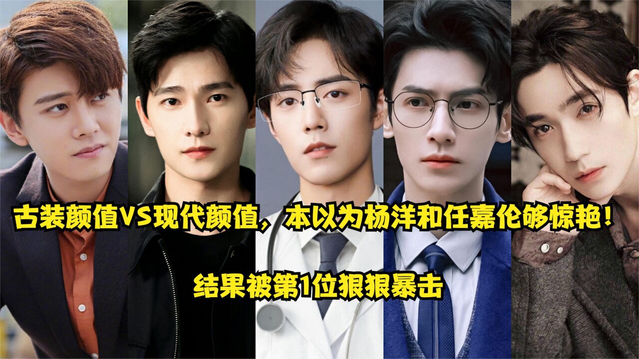 古装颜值vs现代颜值,以为杨洋和任嘉伦够惊艳!结果被第1位暴击