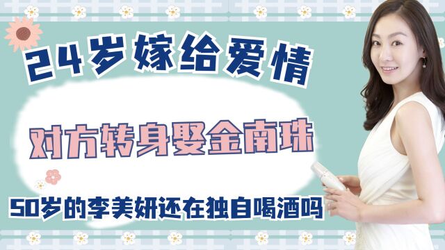 24岁嫁给爱情,对方转身娶金南珠,50岁的李美妍还在独自喝酒吗