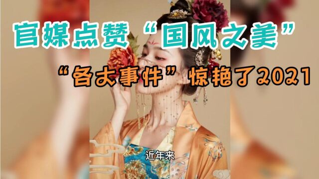 官媒怒赞国风之美,各大网络走红事件惊艳了2021年,传递文化自信