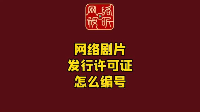 网络剧片“新规”权威解读来啦六—— 网络剧片发行许可证怎么编号?