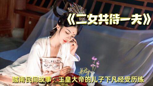 [图]越南民间故事 之《二女共侍一夫》--玉皇大帝的儿子下凡经受历练