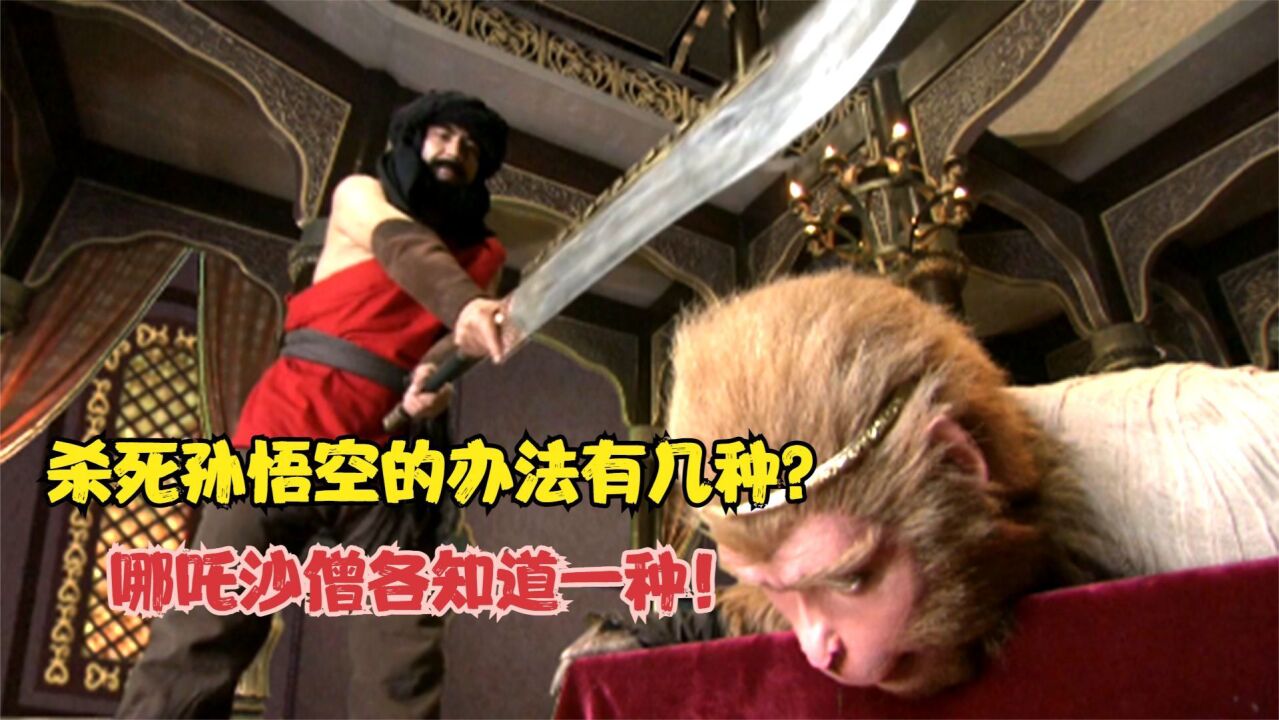 孙悟空并非不死不灭,杀死他的办法有几种?哪吒沙僧各知道一种!