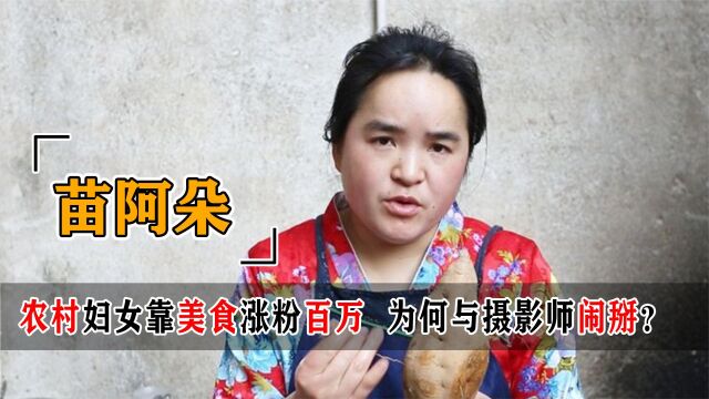 农村妇女逆袭为美食一姐,苗阿朵为何与摄影师闹掰?看她老公是谁