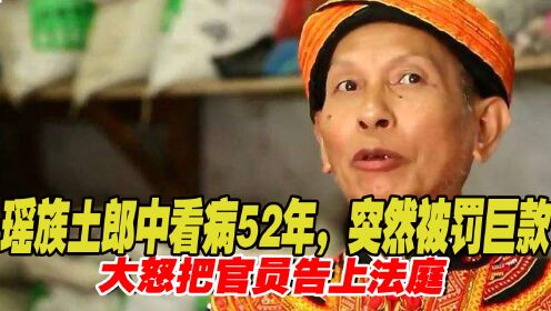 2017年，广西土郎中行医52年因无证罚6万，大怒下把官员告上法庭