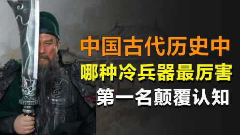 [图]你知道在中国历史中，哪把冷兵器威力最强吗？方天画戟也排在倒数