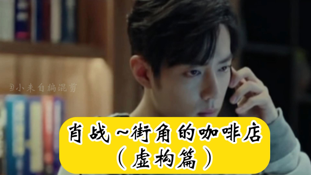 肖战~街角的咖啡店(虚构篇)