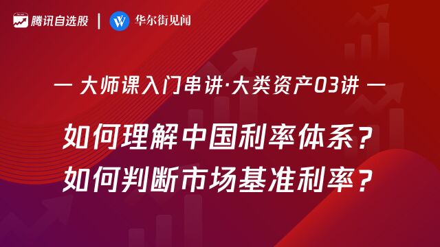 大师课大类资产03讲:如何理解中国利率体系?如何判断市场基准利率?