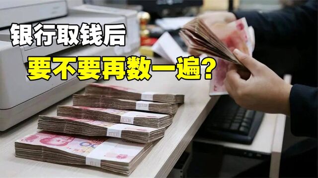 从银行取出钱后,我们要不要再数一遍?银行柜员告诉你真相