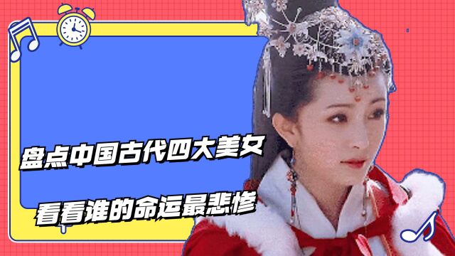 盘点中国古代四大美女,看看谁的命运最悲惨,谁又得以善终?