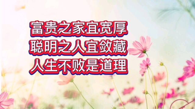 富贵之家宜宽厚聪明之人宜敛藏人生不败是道理