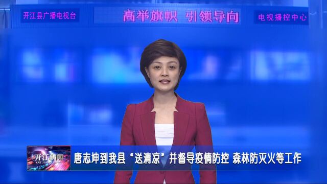 唐志坤到我县“送清凉”并督导疫情防控 森林防灭火等工作