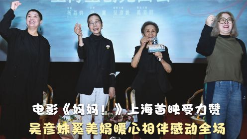 电影《妈妈！》上海首映受力赞 吴彦姝奚美娟暖心相伴感动全场