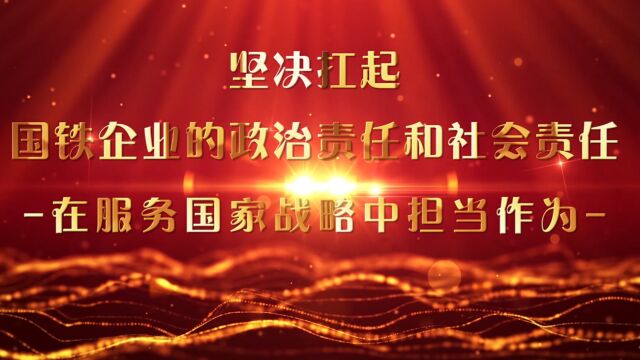 理论微课丨坚决扛起国铁企业的政治责任和社会责任,在服务国家战略中担当作为