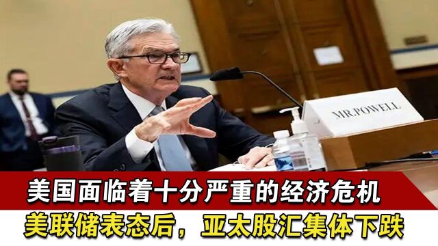 美国面临着十分严重的经济危机,美联储表态后,亚太股汇集体下跌